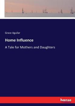 Home Influence; a Tale for Mothers and Daughters