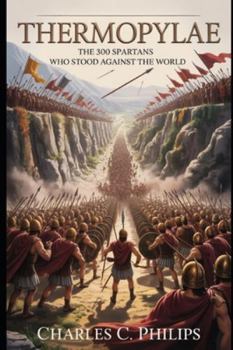 THERMOPYLAE: THE 300 SPARTANS WHO STOOD AGAINST THE WORLD