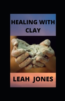 Healing with Clay: Healing With World Ancient and Natural Remedy
