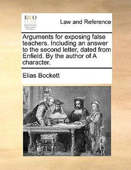 Paperback Arguments for Exposing False Teachers. Including an Answer to the Second Letter, Dated from Enfield. by the Author of a Character. Book