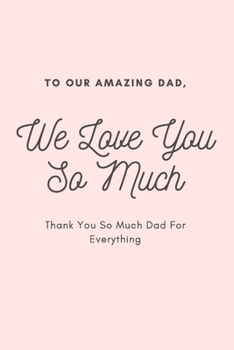 Paperback To Our Amazing Dad We Love You So Much Thank You So Much Dad For Everything: Blank Line Journal Notebook For Our Dad Book