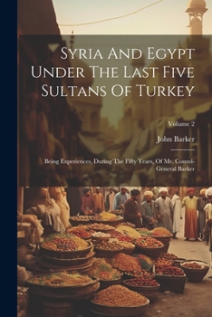 Paperback Syria And Egypt Under The Last Five Sultans Of Turkey: Being Experiences, During The Fifty Years, Of Mr. Consul-general Barker; Volume 2 Book
