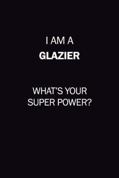 I Am A Glazier, What's Your Super Power?: 6X9 120 pages Career  Notebook Unlined  Writing Journal