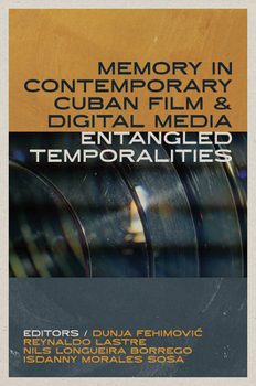Memory in Contemporary Cuban Film and Digital Media: Entangled Temporalities (Reframing Media, Technology, and Culture in Latin/o America)