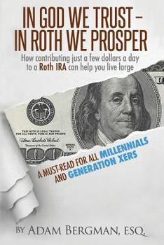 Paperback In God We Trust - In Roth We Prosper: How Contributing Just a Few Dollars a Day to a Roth IRA Can Help You Live Large. A Must-Read for all Millennials Book