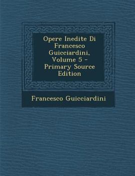 Paperback Opere Inedite Di Francesco Guicciardini, Volume 5 [Italian] Book