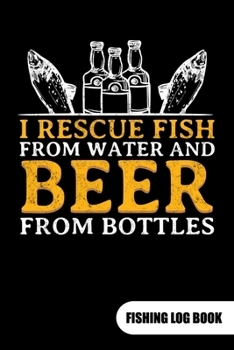 Paperback I rescue fish from water and beer from bottles. Fishing log book: Fishing Log Journal for a fisherman as fishing gift, 6x9. Book