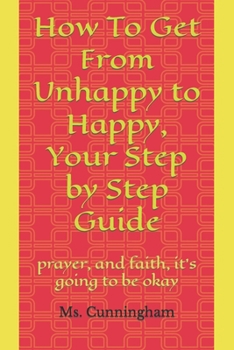 Paperback How To Get From Unhappy to Happy, Your Step by Step Guide: change starts with action Book