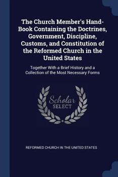 Paperback The Church Member's Hand-Book Containing the Doctrines, Government, Discipline, Customs, and Constitution of the Reformed Church in the United States: Book