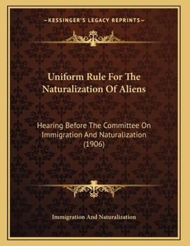 Uniform Rule For The Naturalization Of Aliens: Hearing Before The Committee On Immigration And Naturalization