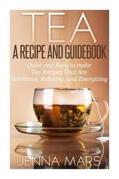 Paperback Tea A Recipe and Guidebook: Quick and Easy to Make Tea Recipes That Are Nutritious, Relaxing, and Energizing Book
