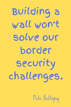 Building a wall won't solve our border security challenges.: Lined Notebook / journal, Diary Gift. 120 pages, Pete Buttigieg Quote cover ,(6 x 9) in, for you to use at home or at your office.