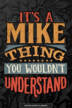 Its A Mike Thing You Wouldnt Understand: Mike Name Planner With Notebook Journal Calendar Personal Goals Password Manager & Much More, Perfect Gift For Mike