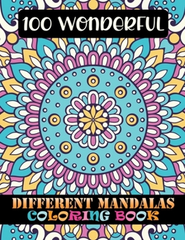 100 Wonderful Different Mandalas Coloring Book: 100 Greatest Mandalas Coloring Book ... Adult Coloring Book 100 Mandalas Coloring Book For Relaxation, Meditation, Happiness and Relief & Art Color Ther