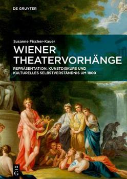 Wiener Theatervorh�nge: Repr�sentation, Kunstdiskurs Und Kulturelles Selbstverst�ndnis Um 1800
