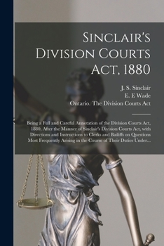 Sinclair's Division Courts Act, 1880 [microform]: Being a Full and Careful Annotation of the Division Courts Act, 1880, After the Manner of Sinclair's ... to Clerks and Bailiffs on Questions Most...