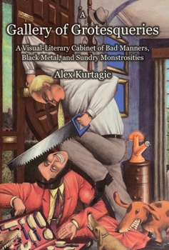 A Gallery of Grotesqueries: A Visaul-Literary Cabinet of Bad Manners, Black Metal, and Sundry Monstrosities