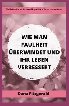 Paperback Wie Man Faulheit Überwindet Und Ihr Leben Verbessert: Wie Sie Gewicht verlieren und Ergebnisse in Ihrem Leben erzielen [German] Book