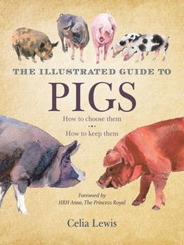 Hardcover The Illustrated Guide to Pigs: How to Choose Them, How to Keep Them Book