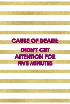 Cause Of Death: didn't Get Attention For Five Minutes: All Purpose 6x9" Blank Lined Notebook Journal Way Better Than A Card Trendy Unique Gift Gold and White Striped Bratt