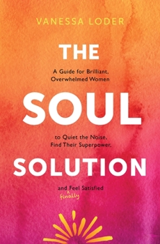 Hardcover The Soul Solution: A Guide for Brilliant, Overwhelmed Women to Quiet the Noise, Find Their Superpower, and (Finally) Feel Satisfied Book