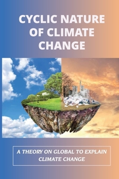 Paperback Cyclic Nature Of Climate Change: A Theory On Global To Explain Climate Change: Climate Change Solutions Book