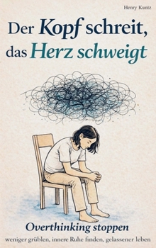 Der Kopf schreit, das Herz schweigt: Overthinking stoppen – weniger grübeln, innere Ruhe finden, gelassener leben (German Edition)