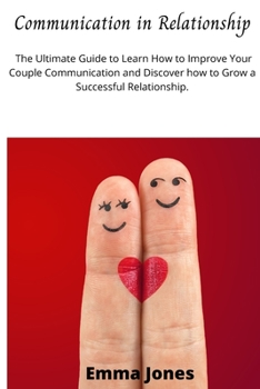 Paperback Communication in Relationship: The Ultimate Guide to Learn How to Improve Your Couple Communication and Discover how to Grow a Successful Relationshi Book