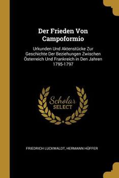 Paperback Der Frieden Von Campoformio: Urkunden Und Aktenstücke Zur Geschichte Der Beziehungen Zwischen Österreich Und Frankreich in Den Jahren 1795-1797 [German] Book