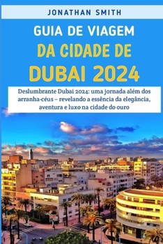 Paperback Guia De Viagem Da Cidade De Dubai 2024: Deslumbrante Dubai 2024: Uma Jornada Além Dos Arranha-céus - Revelando A Essência Da Elegância, Aventura E Lux [Portuguese] Book