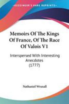 Paperback Memoirs Of The Kings Of France, Of The Race Of Valois V1: Interspersed With Interesting Anecdotes (1777) Book