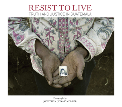Hardcover Jonathan Moller: Resist to Live: Truth and Justice in Guatemala Book