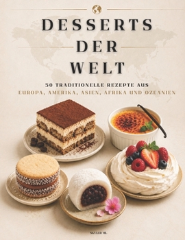 DESSERTS DER WELT: 50 Internationale Dessertrezepte – Traditionelle Süßspeisen aus Europa, Amerika, Asien, Afrika und Ozeanien (German Edition)