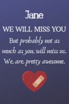 Paperback Jane We Will Miss You But Probably Not as Much As You Will Miss us. We Are Pretty Awesome.: Jane Funny gift for coworker / colleague that is leaving f Book