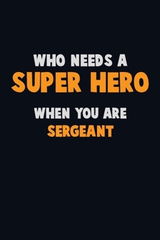 Paperback Who Need A SUPER HERO, When You Are sergeant: 6X9 Career Pride 120 pages Writing Notebooks Book