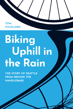 Hardcover Biking Uphill in the Rain: The Story of Seattle from Behind the Handlebars Book