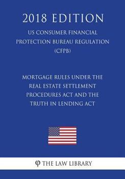 Mortgage Rules under the Real Estate Settlement Procedures Act and the Truth in Lending Act (US Consumer Financial Protection Bureau Regulation) (CFPB)