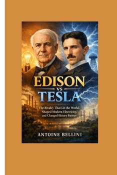 Edison vs Tesla: The Rivalry That Lit the World, Shaped Modern Electricity, and Changed History Forever