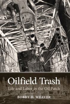 Oilfield Trash: Life and Labor in the Oil Patch - Book  of the Kenneth E. Montague Series in Oil and Business History