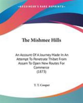 The Mishmee Hills: An Account Of A Journey Made In An Attempt To Penetrate Thibet From Assam To Open New Routes For Commerce