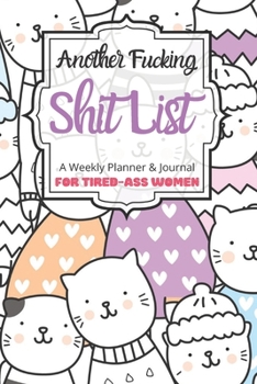 Another Fucking Shit List A Weekly Planner & Journal For Tired-Ass Women: 2020 Funny Swearing Gifts