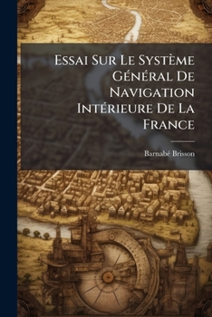 Essai Sur Le Systa]me Ga(c)Na(c)Ral de Navigation Inta(c)Rieure de La France
