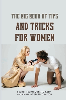 Paperback The Big Book Of Tips And Tricks For Women: Secret Techniques To Keep Your Man Interested In You: Dating Tips For New Relationships Book