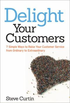 Paperback The Delight Your Customers: 7 Simple Ways to Raise Your Customer Service from Ordinary to Extraordinary Book