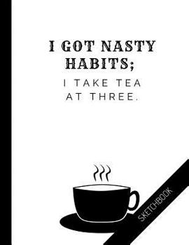 Paperback I got nasty habits. I take tea at three: Personalized artist sketchbook for drawing, doodling, painting, writing (8.5'' x 11'') Book