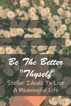 Paperback Be The Better Thyself: Stellar Ideals To Live A Meaningful Life: A New Thought For Self-Wisdom Book