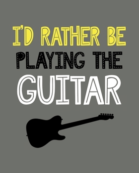 Paperback I'd Rather Be Playing the Guitar: Guitar Gift for People Who Love to Play the Guitar - Funny Saying on Cover for Music Lovers - Blank Lined Journal or Book