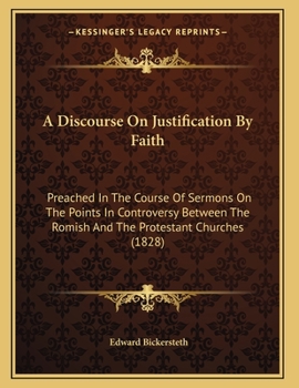 Paperback A Discourse On Justification By Faith: Preached In The Course Of Sermons On The Points In Controversy Between The Romish And The Protestant Churches ( Book