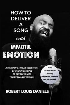 Paperback How To Deliver A Song With Impactful Emotion: A Minister's 40-Year Collection of Winning Recipes to Revolutionize Your Singing Experience Book