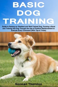 Paperback Basic Dog Training: Guide to Raising an Obedient and Well-Trained Dog, Forming a Bond and Training that Dog Through the Use of Positive Reinforcement Book